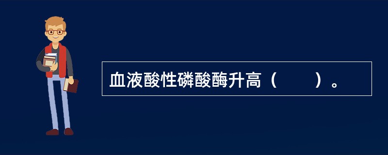 血液酸性磷酸酶升高（　　）。