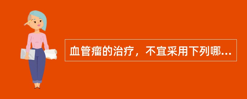 血管瘤的治疗，不宜采用下列哪项方法？（　　）