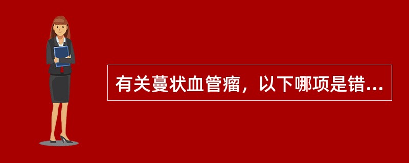 有关蔓状血管瘤，以下哪项是错误的？（　　）