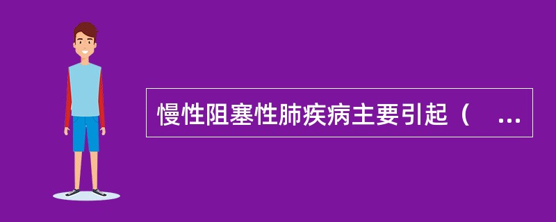 慢性阻塞性肺疾病主要引起（　　）。