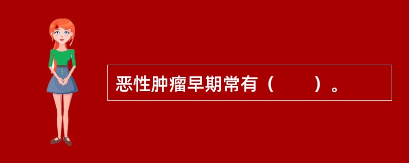 恶性肿瘤早期常有（　　）。