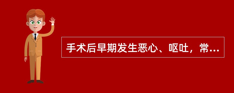 手术后早期发生恶心、呕吐，常见的原因是（　　）。