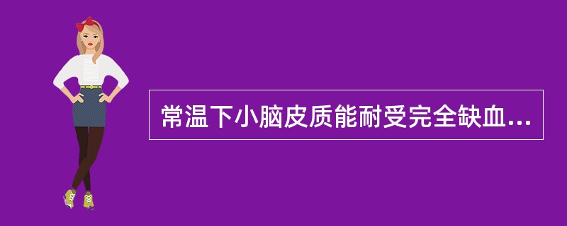 常温下小脑皮质能耐受完全缺血时间（　　）。