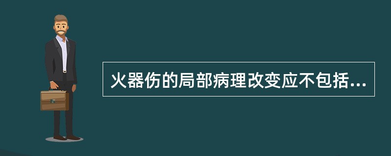 火器伤的局部病理改变应不包括（　　）。