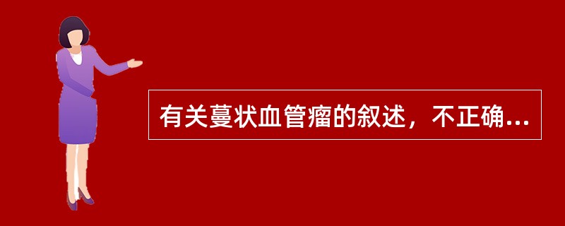有关蔓状血管瘤的叙述，不正确的是（　　）。