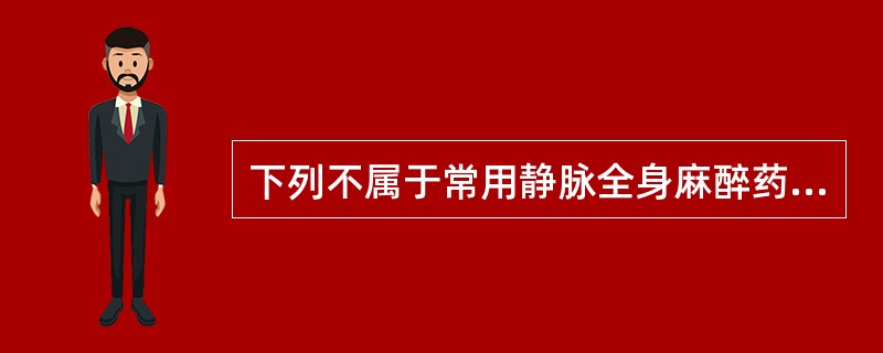 下列不属于常用静脉全身麻醉药的是（　　）。