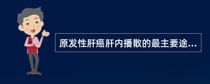 原发性肝癌肝内播散的最主要途径是（　　）。