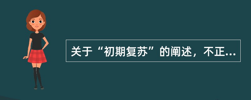 关于“初期复苏”的阐述，不正确的是（　　）。