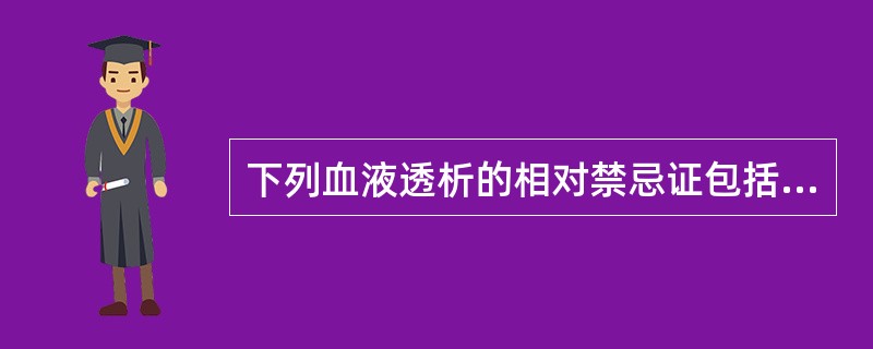 下列血液透析的相对禁忌证包括（　　）。