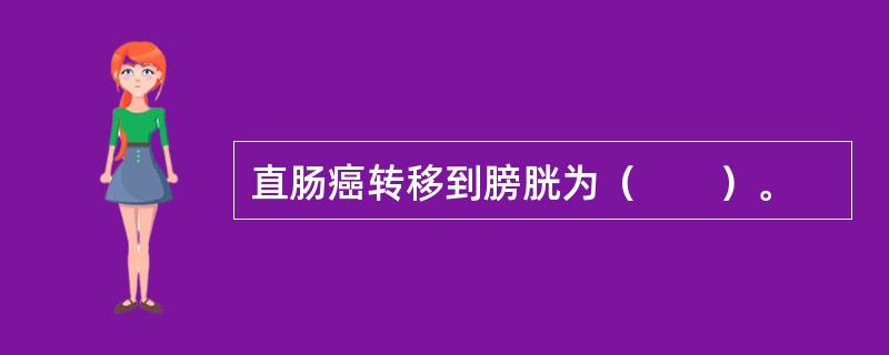 直肠癌转移到膀胱为（　　）。