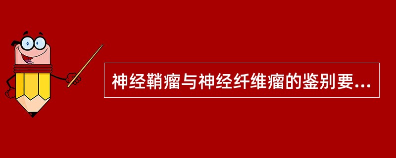 神经鞘瘤与神经纤维瘤的鉴别要点中，下列不正确的是（　　）。