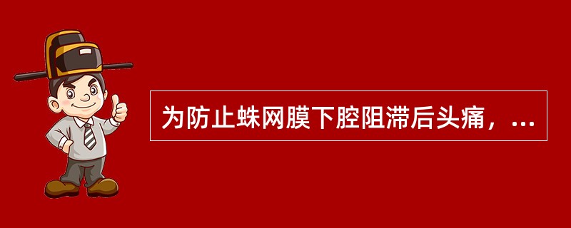 为防止蛛网膜下腔阻滞后头痛，哪项措施不当？（　　）