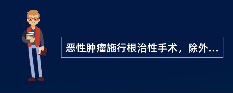恶性肿瘤施行根治性手术，除外（　　）。