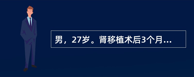 男，27岁。肾移植术后3个月，近日出现低热、呼吸困难，无明显咳嗽症状，胸片提示双肺间质性肺炎，查：WBC3.5×109/L，RBC3.35×1012/L，Hb90g/L，血清肌酐125μmol/L，痰