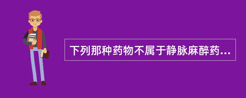 下列那种药物不属于静脉麻醉药？（　　）