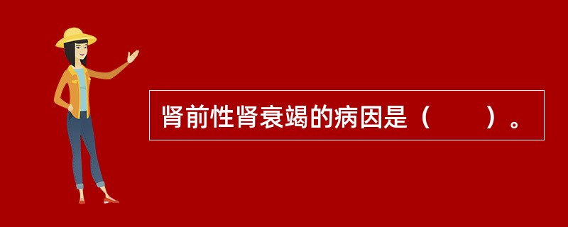 肾前性肾衰竭的病因是（　　）。