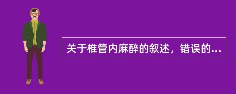 关于椎管内麻醉的叙述，错误的是（　　）。