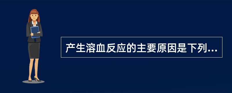 产生溶血反应的主要原因是下列哪一项？（　　）