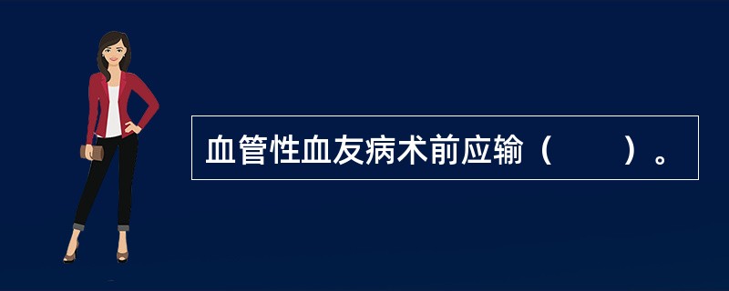 血管性血友病术前应输（　　）。