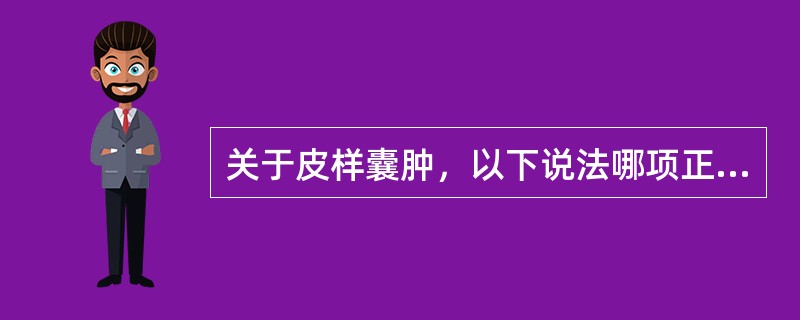 关于皮样囊肿，以下说法哪项正确？（　　）