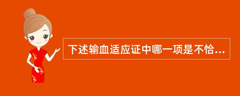 下述输血适应证中哪一项是不恰当的?（　　）