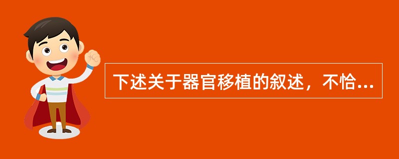 下述关于器官移植的叙述，不恰当的是（　　）。