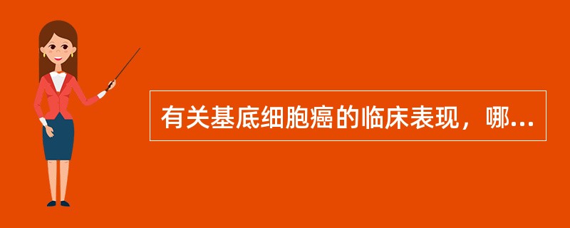 有关基底细胞癌的临床表现，哪项正确？（　　）