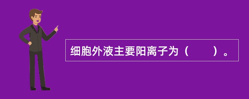 细胞外液主要阳离子为（　　）。