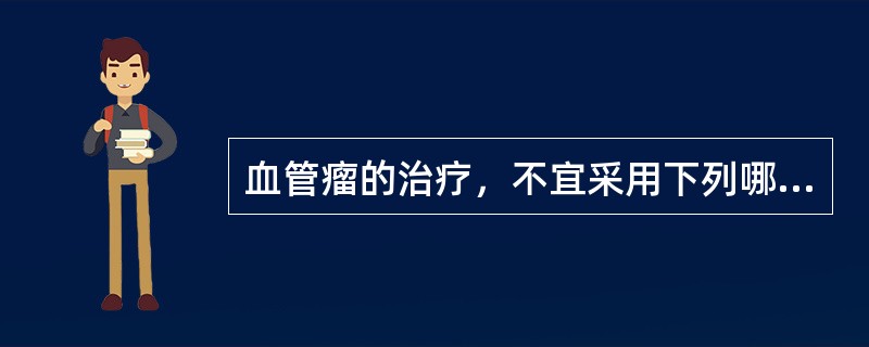 血管瘤的治疗，不宜采用下列哪项方法？（　　）