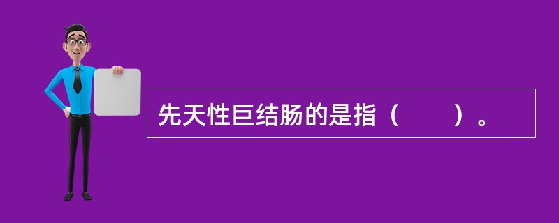 先天性巨结肠的是指（　　）。