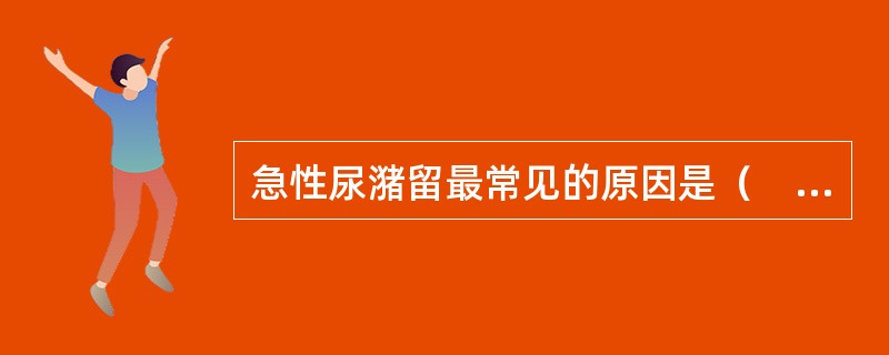 急性尿潴留最常见的原因是（　　）。