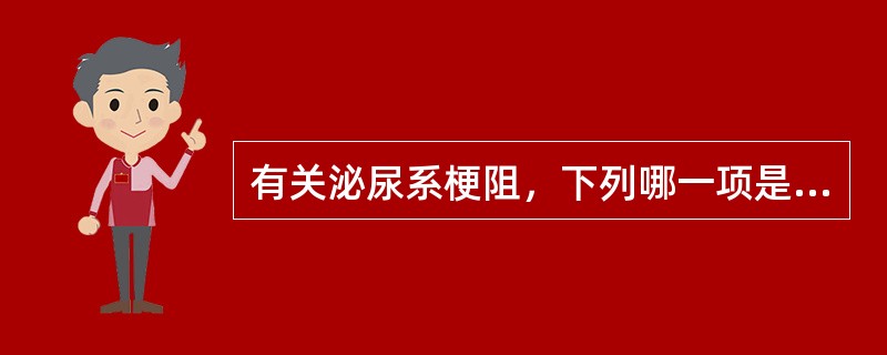 有关泌尿系梗阻，下列哪一项是不正确的？（　　）