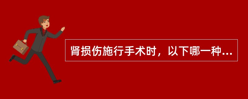 肾损伤施行手术时，以下哪一种说法是错误的？（　　）