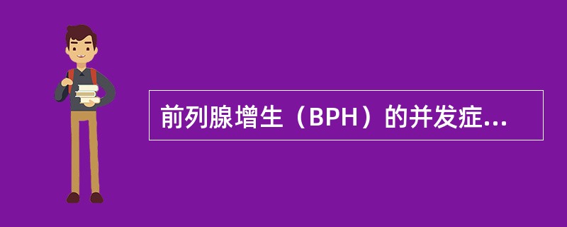 前列腺增生（BPH）的并发症除外（　　）。