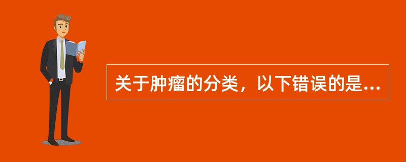 关于肿瘤的分类，以下错误的是（　　）。