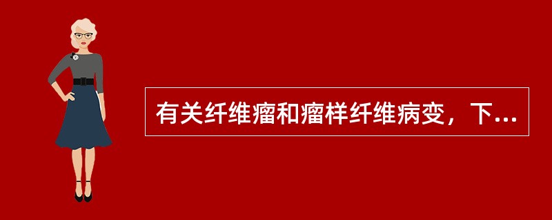 有关纤维瘤和瘤样纤维病变，下列哪项错误？（　　）