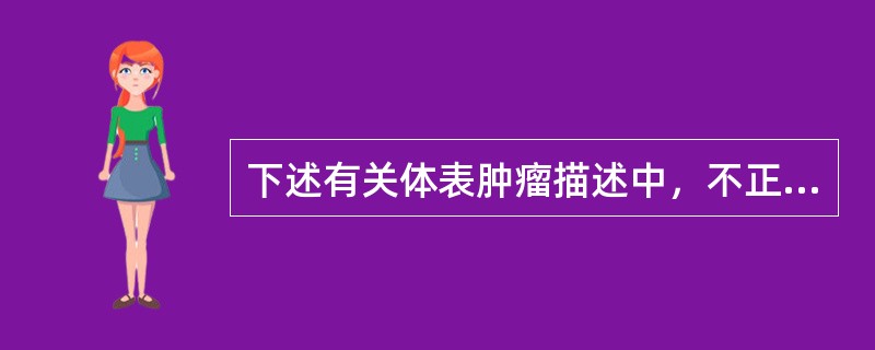 下述有关体表肿瘤描述中，不正确的是（　　）。