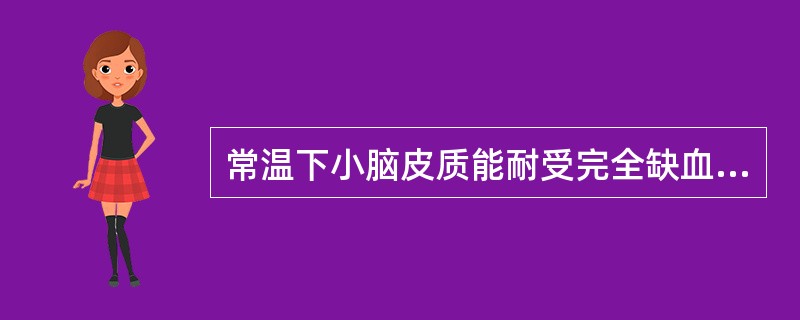 常温下小脑皮质能耐受完全缺血时间（　　）。