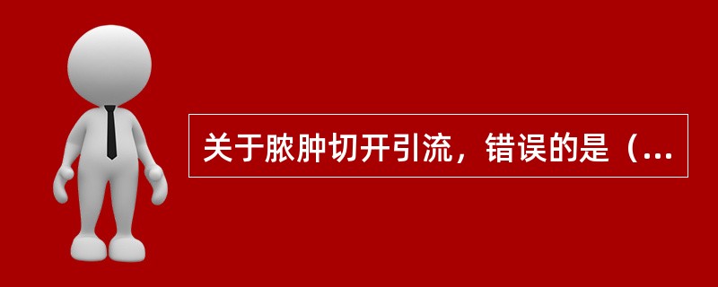 关于脓肿切开引流，错误的是（　　）。