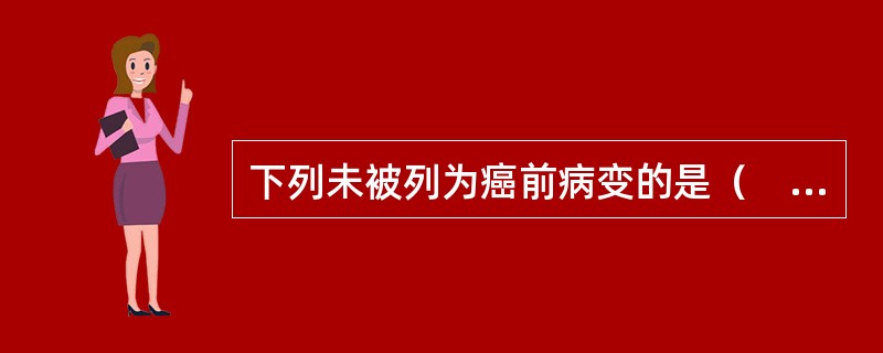 下列未被列为癌前病变的是（　　）。