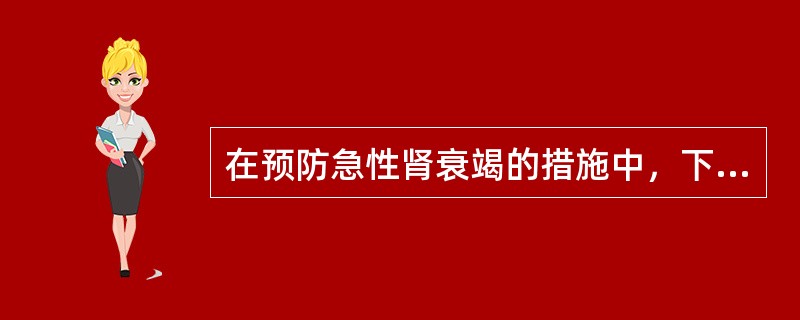 在预防急性肾衰竭的措施中，下列不正确的是（　　）。