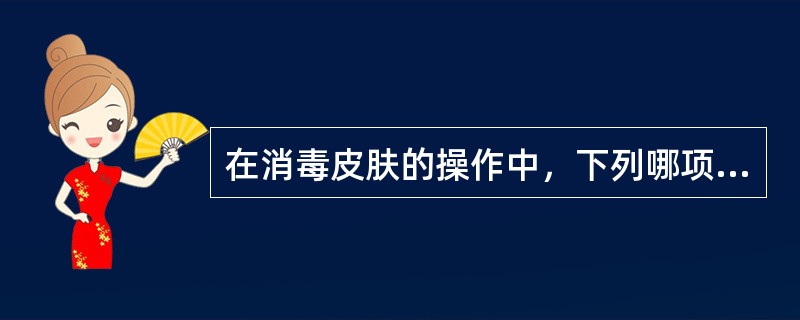 在消毒皮肤的操作中，下列哪项是错误的？（　　）