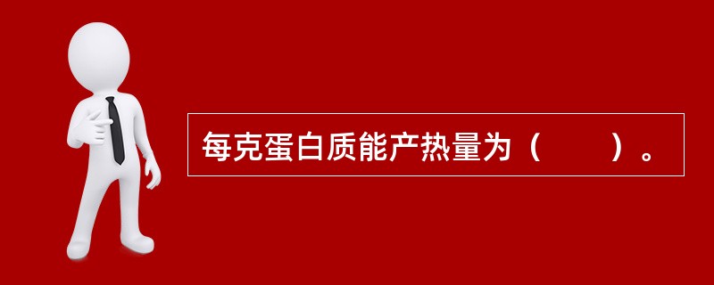 每克蛋白质能产热量为（　　）。