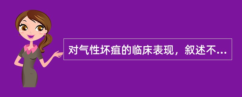 对气性坏疽的临床表现，叙述不正确的是（　　）。