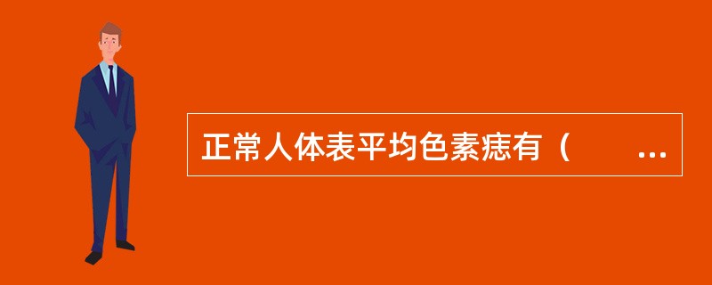 正常人体表平均色素痣有（　　）。