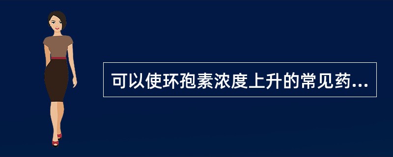 可以使环孢素浓度上升的常见药物为（　　）。