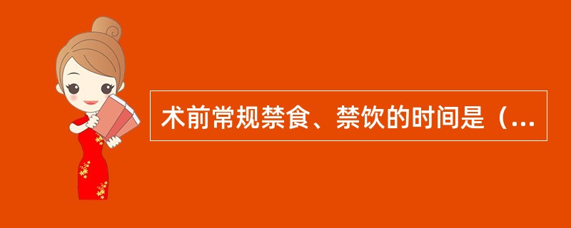 术前常规禁食、禁饮的时间是（　　）。