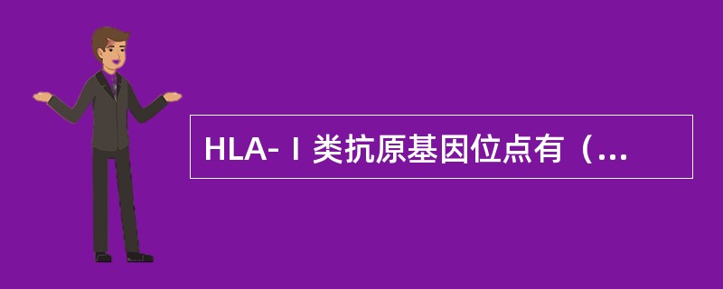 HLA-Ⅰ类抗原基因位点有（　　）。