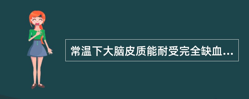 常温下大脑皮质能耐受完全缺血时间（　　）。