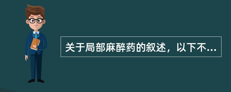 关于局部麻醉药的叙述，以下不正确的是（　　）。